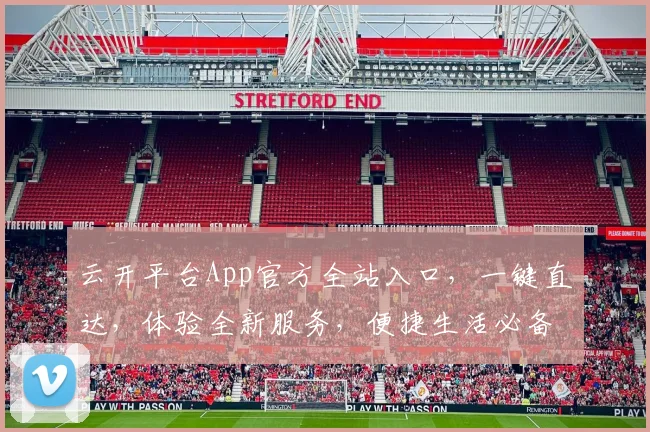 云开平台App官方全站入口，一键直达，体验全新服务，便捷生活必备