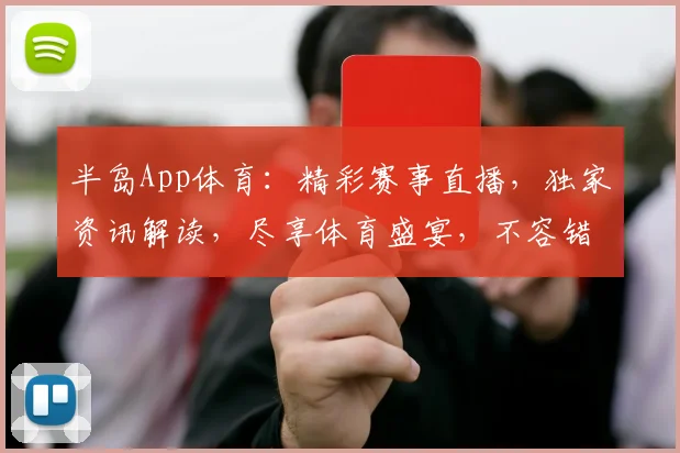 半岛App体育：精彩赛事直播，独家资讯解读，尽享体育盛宴，不容错过