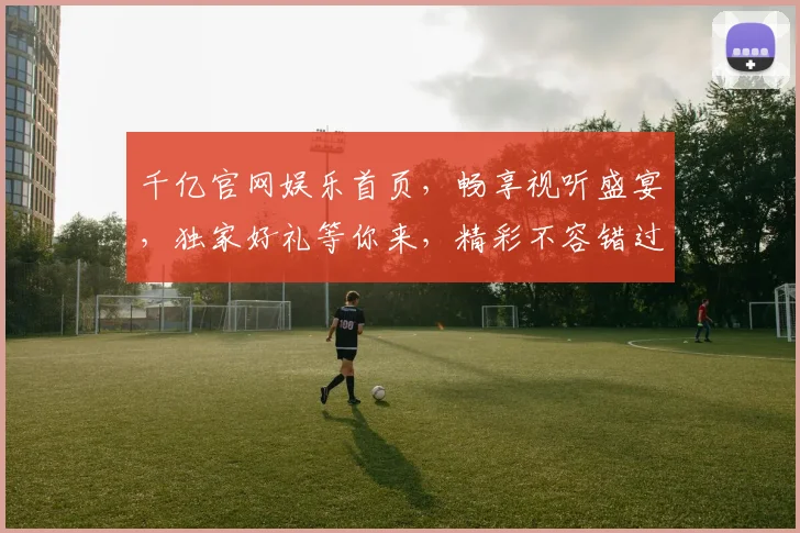 千亿官网娱乐首页，畅享视听盛宴，独家好礼等你来，精彩不容错过，尽在一点一滴