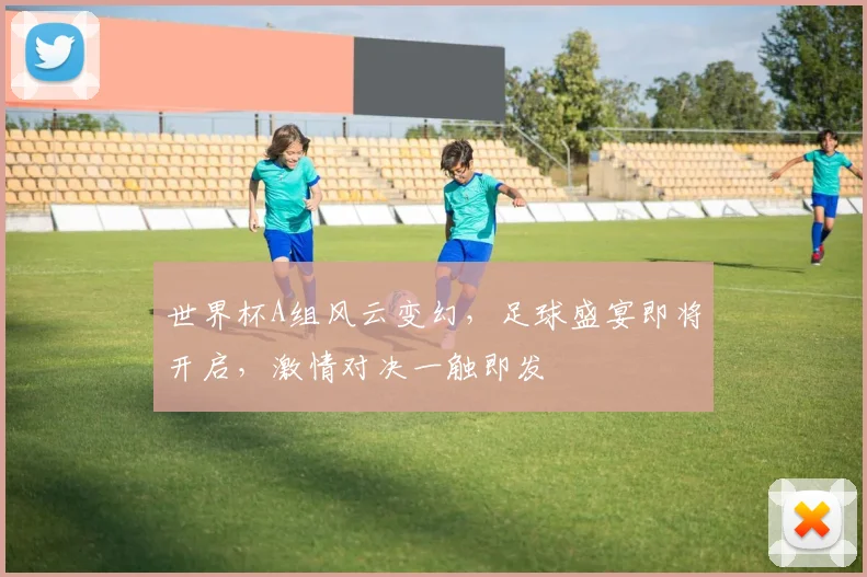 世界杯A组风云变幻，足球盛宴即将开启，激情对决一触即发