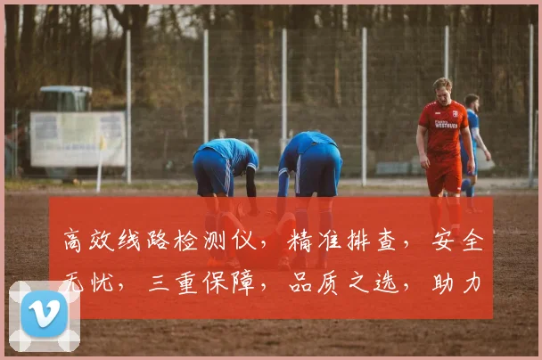 高效线路检测仪，精准排查，安全无忧，三重保障，品质之选，助力企业高效运营。
