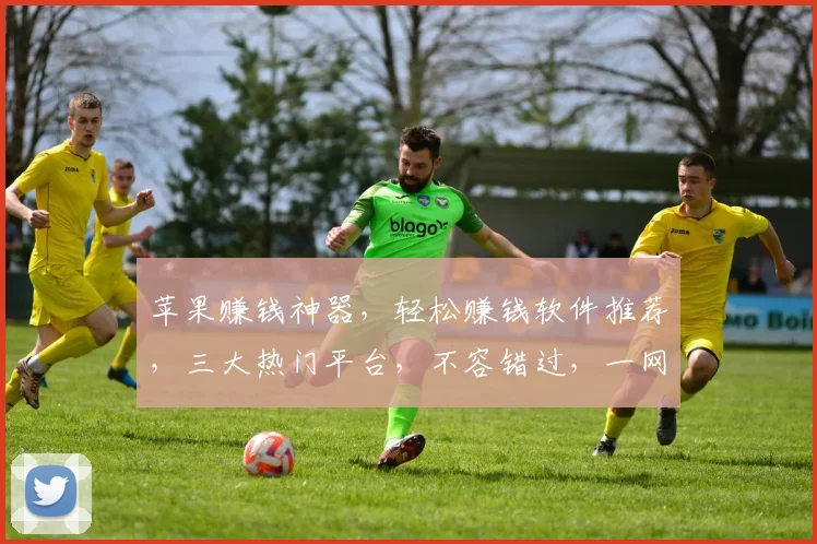 苹果赚钱神器，轻松赚钱软件推荐，三大热门平台，不容错过，一网打尽