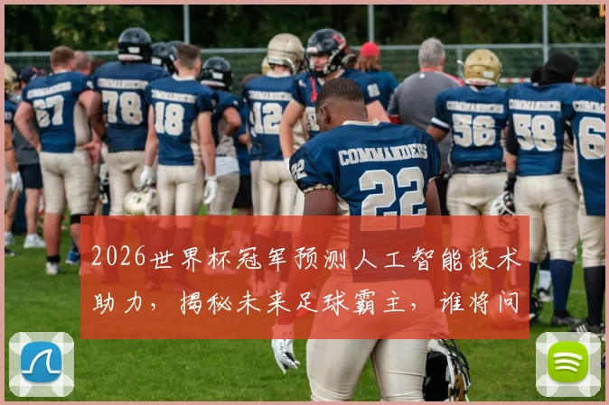2026世界杯冠军预测人工智能技术助力，揭秘未来足球霸主，谁将问鼎巅峰