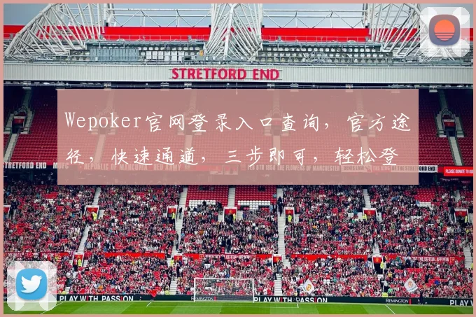 Wepoker官网登录入口查询，官方途径，快速通道，三步即可，轻松登录
