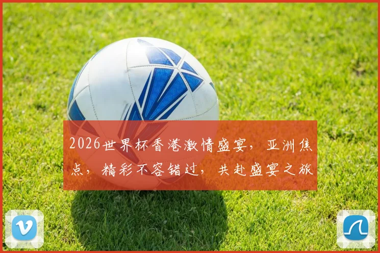 2026世界杯香港激情盛宴，亚洲焦点，精彩不容错过，共赴盛宴之旅